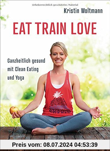 EAT TRAIN LOVE: Ganzheitlich gesund mit Clean Eating und Yoga