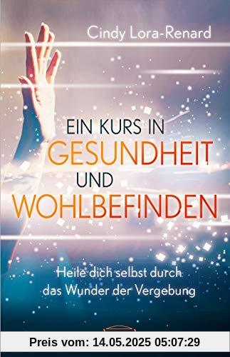 EIN KURS IN GESUNDHEIT UND WOHLBEFINDEN: Heile dich selbst durch das Wunder der Vergebung