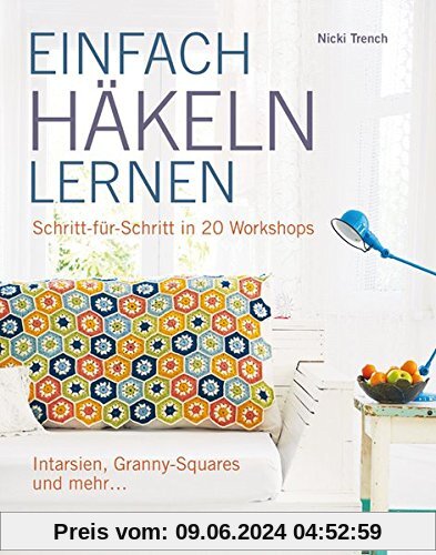 EINFACH HÄKELN LERNEN: Schritt für Schritt in 20 Workshops Intarsien, Granny-Squares und mehr