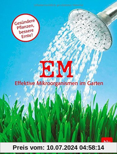 EM - Effektive Mikroorganismen im Garten: Gesündere Pflanzen - bessere Ernte