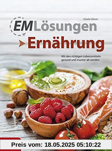 EM Lösungen Ernährung: Mit den richtigen Lebensmitteln gesund und munter alt werden EM Lösungen Ernährung: Mit den richtigen Lebensmitteln gesund und munter alt werden