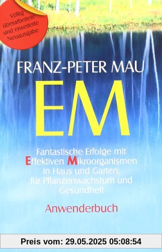 EM: Fantastische Erfolge mit Effektiven Mikroorganismen in Haus und Garten, für Pflanzenwachstum und Gesundheit - Anwenderbuch