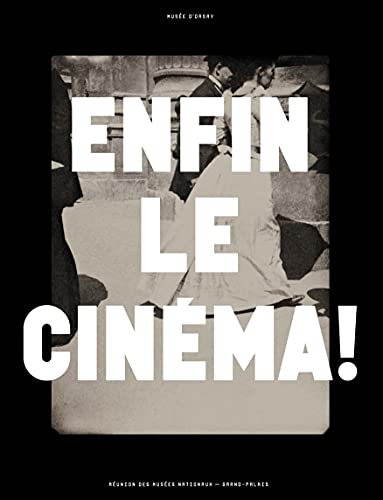 ENFIN LE CINÉMA !: Arts, images et spectacles en France (1833-1907)