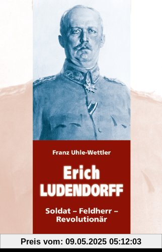 ERICH LUDENDORFF: Soldat - Feldherr - Revolutionär ERICH LUDENDORFF: Soldat - Feldherr - Revolutionär