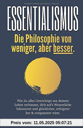 ESSENTIALISMUS - Die Philosophie von weniger, aber besser: Wie du alles Unwichtige aus deinem Leben verbannst, dich auf’s Wesentliche fokussierst und glücklicher, erfolgreicher & entspannter wirst.