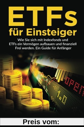 ETFs für Einsteiger: Wie Sie sich mit Indexfonds und ETFs ein Vermögen aufbauen und finanziell Frei werden. Ein Guide für Anfänger.