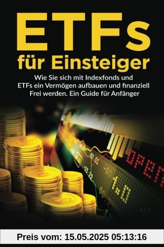 ETFs für Einsteiger: Wie Sie sich mit Indexfonds und ETFs ein Vermögen aufbauen und finanziell Frei werden. Ein Guide für Anfänger.