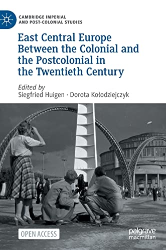 East Central Europe Between the Colonial and the Postcolonial in the Twentieth Century (Cambridge Imperial and Post-Colonial Studies)
