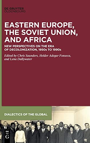 Eastern Europe, the Soviet Union, and Africa: New Perspectives on the Era of Decolonization, 1950s to 1990s (Dialectics of the Global, 15)