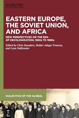 Eastern Europe, the Soviet Union, and Africa: New Perspectives on the Era of Decolonization, 1950s to 1990s (Dialectics of the Global, 15)