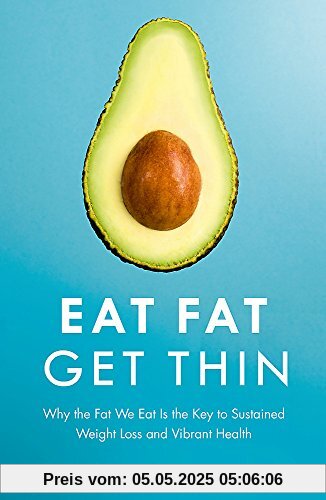 Eat Fat Get Thin: Why the Fat We Eat Is the Key to Sustained Weight Loss and Vibrant Health