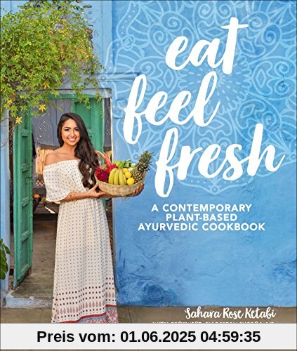 Eat Feel Fresh: A Contemporary, Plant-Based Ayurvedic Cookbook