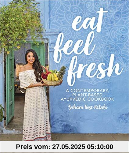 Eat Feel Fresh: A Contemporary Plant-based Ayurvedic Cookbook Eat Feel Fresh: A Contemporary Plant-based Ayurvedic Cookbook