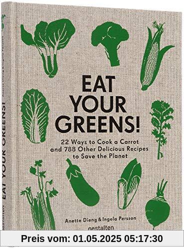 Eat Your Greens!: 22 Ways to Cook a Carrot and 788 Other Delicious Recipes to Save the Planet: 22 Ways to Cook a Carrot, 20 Methods of Preparing ... Other Delicious Recipes to Save the Planet