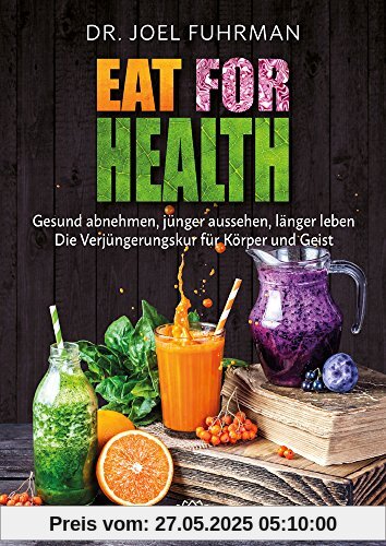 Eat for Health: Gesund abnehmen, jünger aussehen, länger leben - Die Verjüngungskur für Körper und Geist