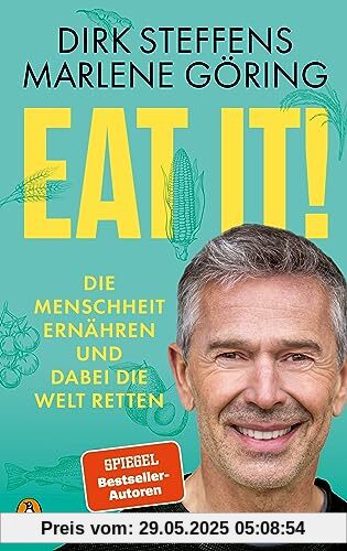 Eat it!: Die Menschheit ernähren und dabei die Welt retten