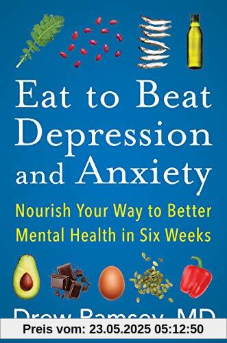 Eat to Beat Depression and Anxiety: Nourish Your Way to Better Mental Health in Six Weeks