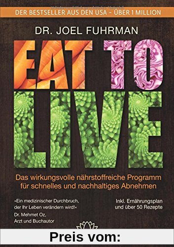 Eat to Live: Das wirkungsvolle, nährstoffreiche Programm für schnelles und nachhaltiges Abnehmen