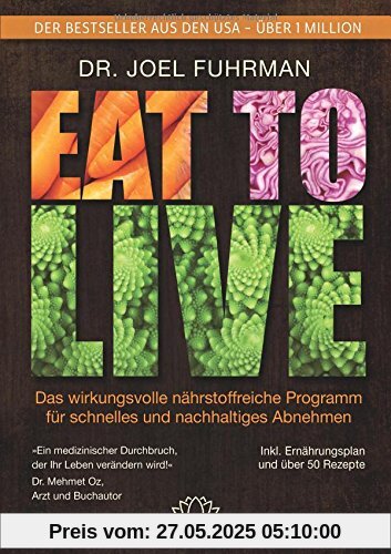 Eat to Live: Das wirkungsvolle, nährstoffreiche Programm für schnelles und nachhaltiges Abnehmen