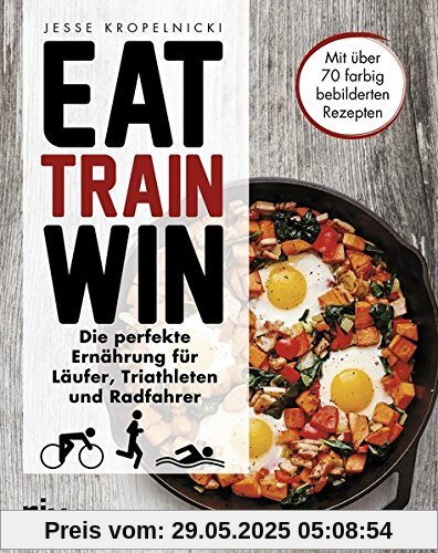 Eat. Train. Win.: Die perfekte Ernährung für Läufer, Triathleten und Radfahrer