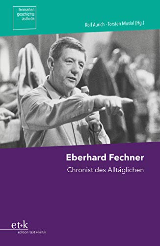 Eberhard Fechner: Chronist des Alltäglichen (Fernsehen.Geschichte.Ästhetik) von Edition Text + Kritik