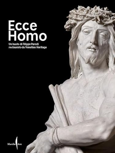 Ecce Homo. Un busto di Filippo Parodi restaurato da Venetian Heritage. Ediz. illustrata (Libri illustrati)