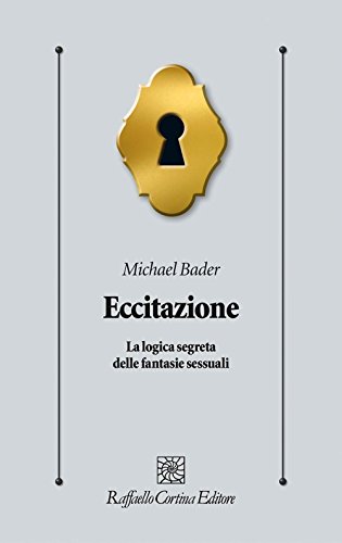 Eccitazione. La Logica Segreta Delle Fantasie Sessuali (Psicologia clinica e psicoterapia)