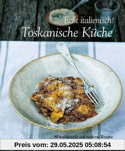 Echt Italienisch! Toskanische Küche: 80 traditionelle Rezepte