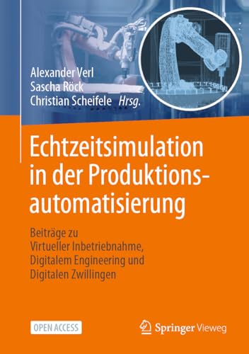 Echtzeitsimulation in der Produktionsautomatisierung: Beiträge zu Virtueller Inbetriebnahme, Digitalem Engineering und Digitalen Zwillingen von Springer Vieweg