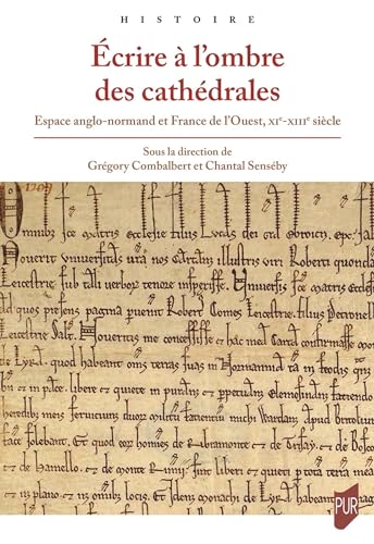 Écrire à l'ombre des cathédrales: Espace anglo-normand et France de l'Ouest, XIe-XIIIe siècle Écrire à l'ombre des cathédrales: Espace anglo-normand et France de l'Ouest, XIe-XIIIe siècle