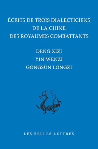 Ecrits de Trois Dialecticiens de la Chine de l'Epoque Des Royaumes Combattants: Deng Xizi, Yin Wenzi, Gongsun Longzi von Les Belles Lettres