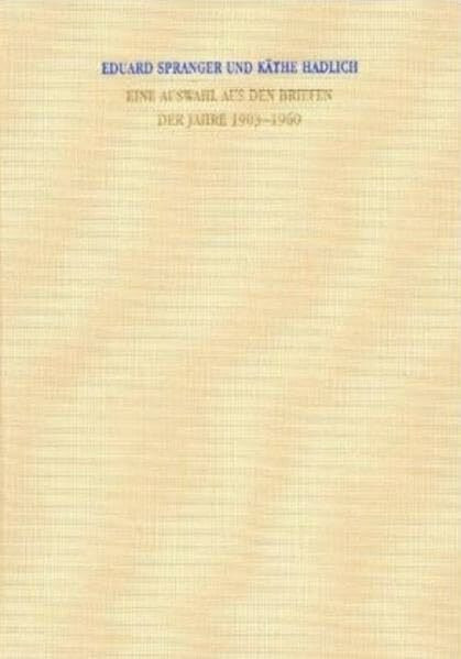 Eduard Spranger - Käthe Hadlich: Eine Auswahl aus den Briefen 1903-1960 Eduard Spranger - Käthe Hadlich: Eine Auswahl aus den Briefen 1903-1960