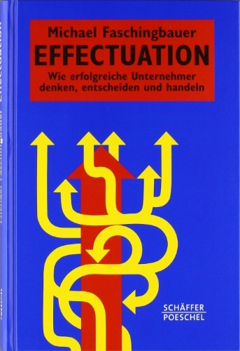 Effectuation: Wie erfolgreiche Unternehmer denken, entscheiden und handeln (Systemisches Manag...