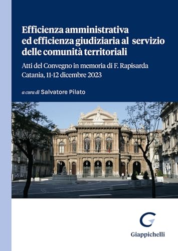 Efficienza amministrativa ed efficienza giudiziaria al servizio delle comunità territoriali. Atti del Convegno in memoria di F. Rapisarda. Catania, 11-12 dicembre 2023 von Giappichelli
