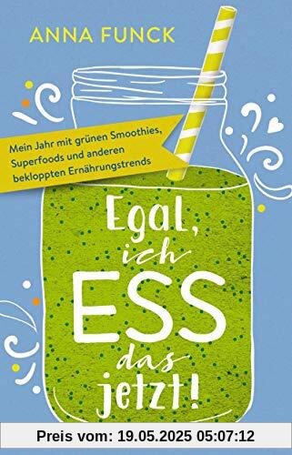 Egal, ich ess das jetzt!: Mein Jahr mit grünen Smoothies, Superfoods und anderen bekloppten Ernährungstrends
