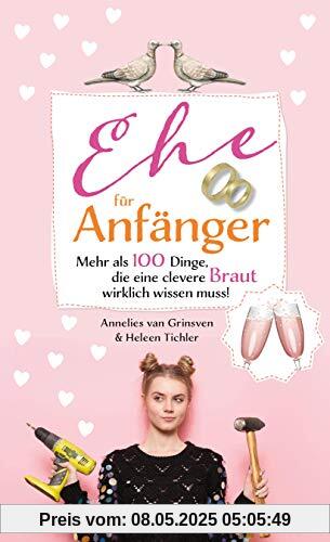 Ehe für Anfänger - Braut: Mehr als 100 Dinge, die eine clevere Braut wirklich wissen muss!