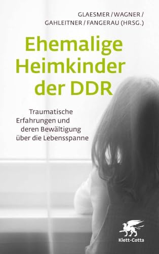 Ehemalige Heimkinder der DDR: Traumatische Erfahrungen und deren Bewältigung über die Lebensspanne von Klett-Cotta