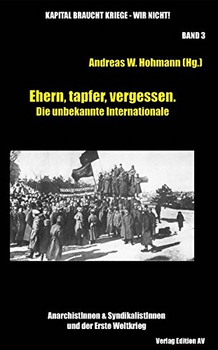 Ehern, tapfer, vergessen. Die unbekannte Internationale: AnarchistInnen & SyndikalistInnen und der Erste Weltkrieg (Kapital braucht Kriege – wir ... & SyndikalistInnen und der Erste Weltkrieg) von Verlag Edition AV