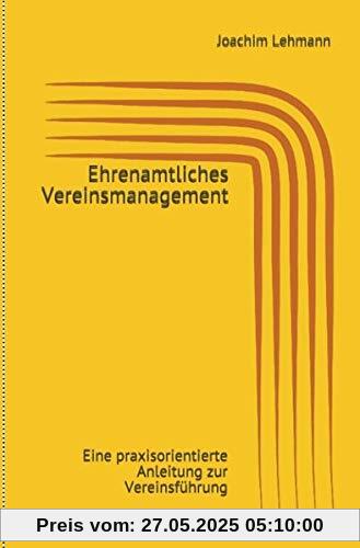 Ehrenamtliches Vereinsmanagement: Eine praxisorientierte Anleitung zur Vereinsführung