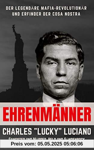 Ehrenmänner – Charles „Lucky“ Luciano, Gangster und Mörder, Held und Sündenbock: Der legendäre Mafia-Revolutionär und Erfinder der Cosa Nostra