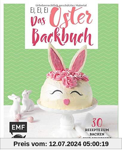 Ei, ei, ei – Das Oster-Backbuch: 30 Rezepte zum Backen und Genießen