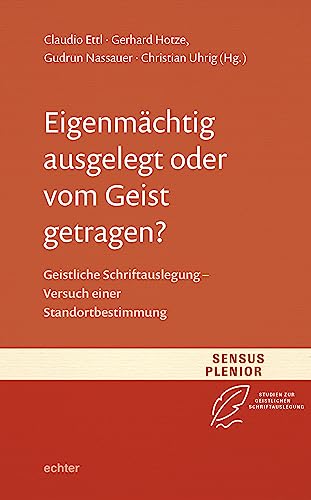 Eigenmächtig ausgelegt oder vom Geist getragen?: Geistliche Schriftauslegung - Versuch einer Standortbestimmung (Sensus Plenior: Studien zur Geistlichen Schriftauslegung) von Echter