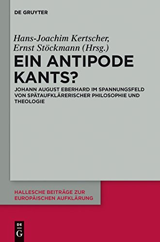 Ein Antipode Kants?: Johann August Eberhard im Spannungsfeld von spätaufklärerischer Philosophie und Theologie (Hallesche Beiträge zur Europäischen Aufklärung, 46, Band 46)