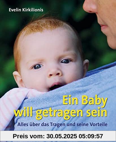 Ein Baby will getragen sein: Alles über das Tragen und seine Vorteile (Neue Wege für Eltern und Kind)