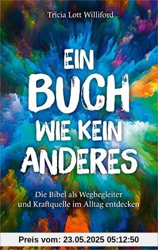 Ein Buch wie kein anderes: Die Bibel als Wegbegleiter und Kraftquelle im Alltag entdecken