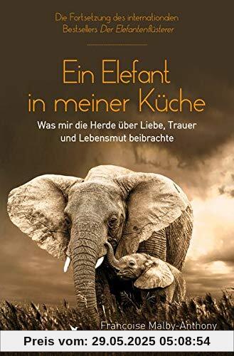 Ein Elefant in meiner Küche: Was mir die Herde über Liebe, Trauer und Lebensmut beibrachte Ein Elefant in meiner Küche: Was mir die Herde über Liebe, Trauer und Lebensmut beibrachte