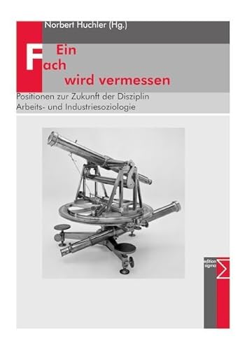 Ein Fach wird vermessen: Positionen zur Zukunft der Disziplin Arbeits- und Industriesoziologie Ein Fach wird vermessen: Positionen zur Zukunft der Disziplin Arbeits- und Industriesoziologie von edition sigma