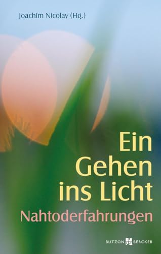 Ein Gehen ins Licht: Nahtoderfahrungen: Jenseitsbilder - Erlebnisberichte - Impulse für das Leben von Butzon & Bercker