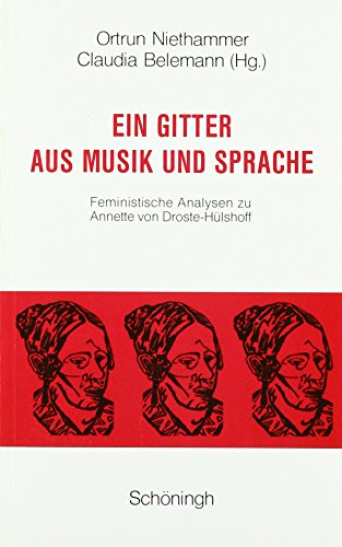Ein Gitter aus Musik und Sprache: Feministische Analysen zu Annette von Droste-Hülshoff Ein Gitter aus Musik und Sprache: Feministische Analysen zu Annette von Droste-Hülshoff