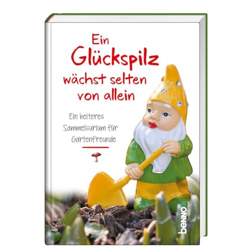 Ein Glückspilz wächst selten von allein: Ein heiteres Sammelsurium für Gartenfreunde